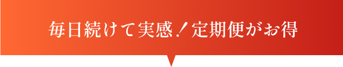 毎日続けて実感！定期便がお得