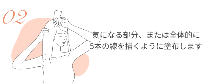気になる部分、または全体的に5本の線を描くように塗布します